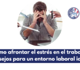 Cómo afrontar el estrés en el trabajo: consejos para un entorno laboral ideal