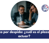 Disputa por despido: ¿cuál es el plazo para actuar?