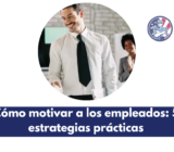 Cómo motivar a los empleados: 5 estrategias prácticas